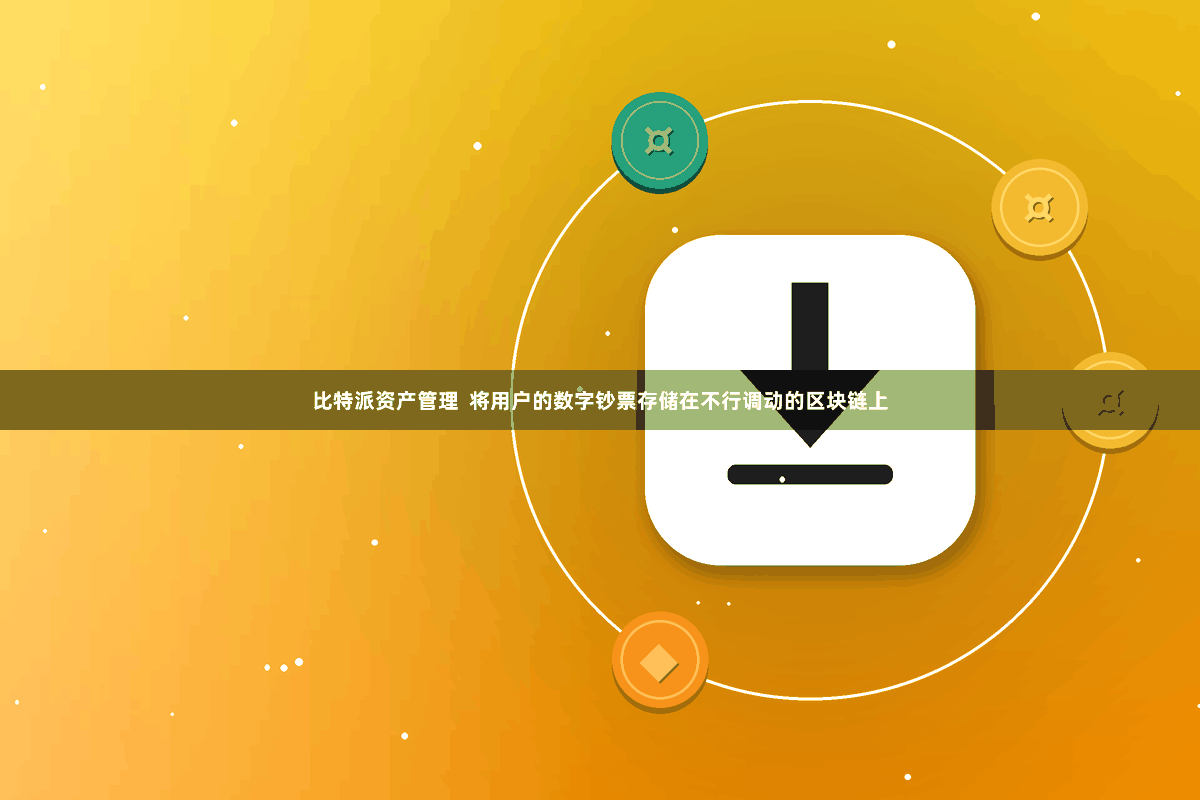 比特派资产管理  将用户的数字钞票存储在不行调动的区块链上